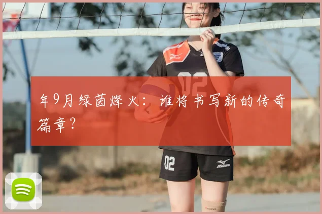 年9月绿茵烽火：谁将书写新的传奇篇章？
