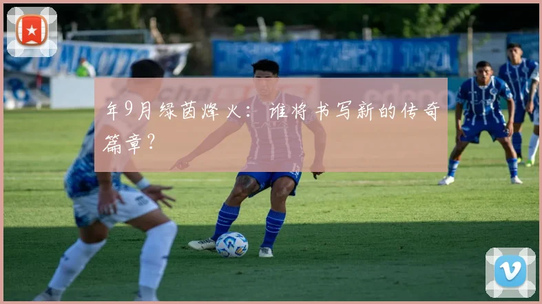 年9月绿茵烽火：谁将书写新的传奇篇章？