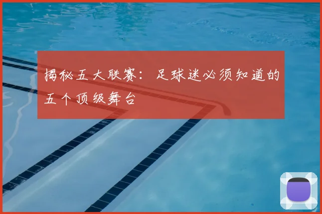 揭秘五大联赛：足球迷必须知道的五个顶级舞台